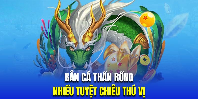 Bắn cá thần rồng trang bị nhiều tuyệt chiêu đẳng cấp