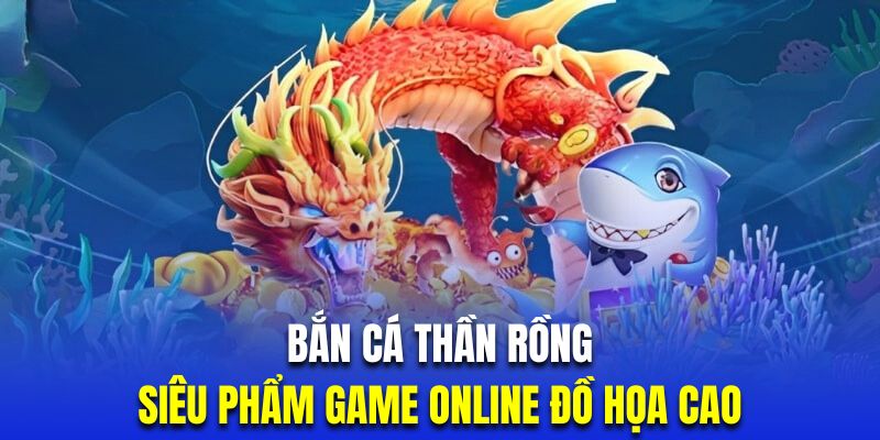 Bắn Cá Thần Rồng | Siêu Phẩm Game Online Đẳng Cấp Đồ Họa