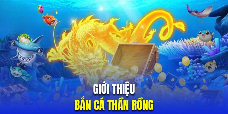 Giới thiệu siêu phẩm thần rồng săn cá trực tuyến